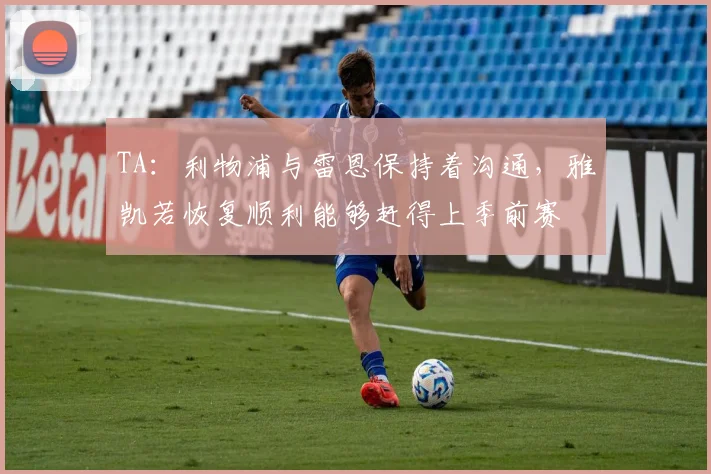TA：利物浦与雷恩保持着沟通，雅凯若恢复顺利能够赶得上季前赛