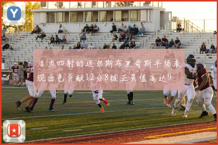 活力四射的迈尔斯布里奇斯半场表现出色贡献12分8板正负值高达9