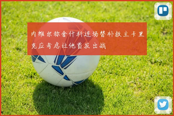 内维尔称舍什科连场替补救主卡里克应考虑让他首发出战