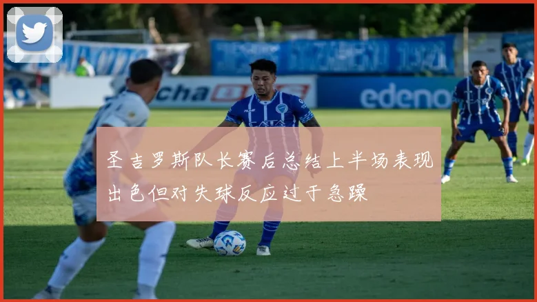 圣吉罗斯队长赛后总结上半场表现出色但对失球反应过于急躁