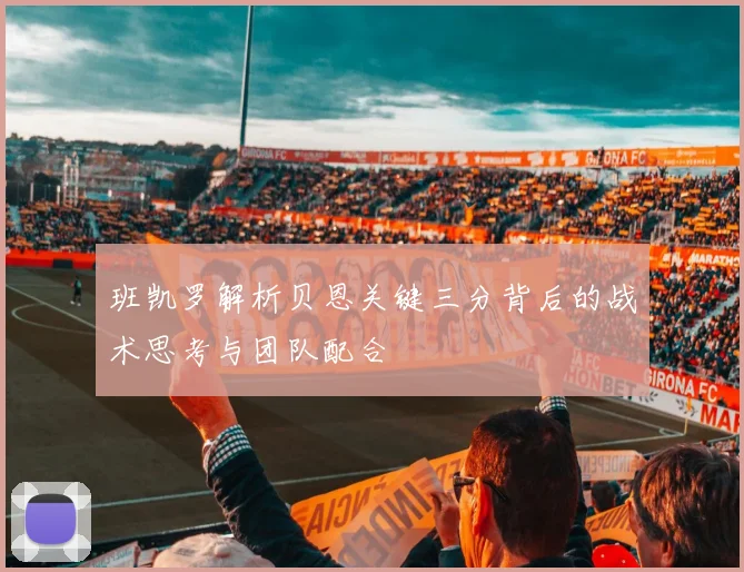 班凯罗解析贝恩关键三分背后的战术思考与团队配合