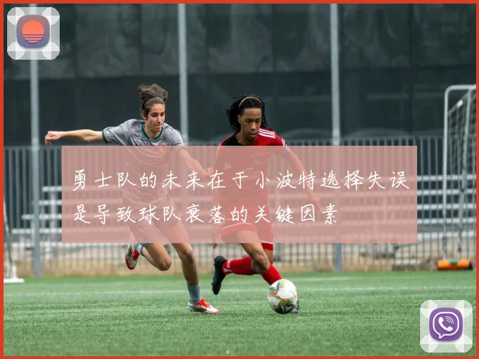 勇士队的未来在于小波特选择失误是导致球队衰落的关键因素