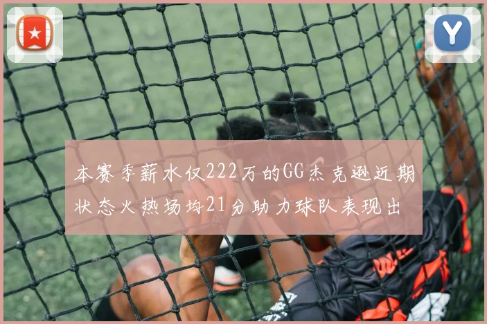 本赛季薪水仅222万的GG杰克逊近期状态火热场均21分助力球队表现出色