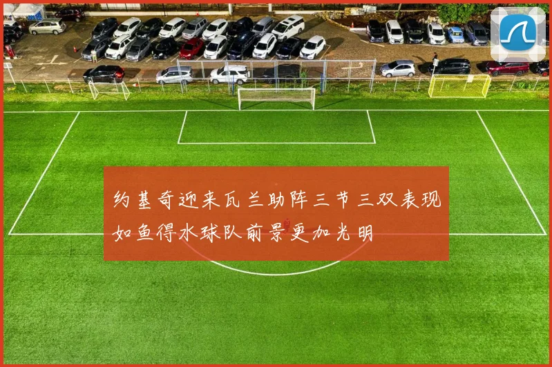 约基奇迎来瓦兰助阵三节三双表现如鱼得水球队前景更加光明