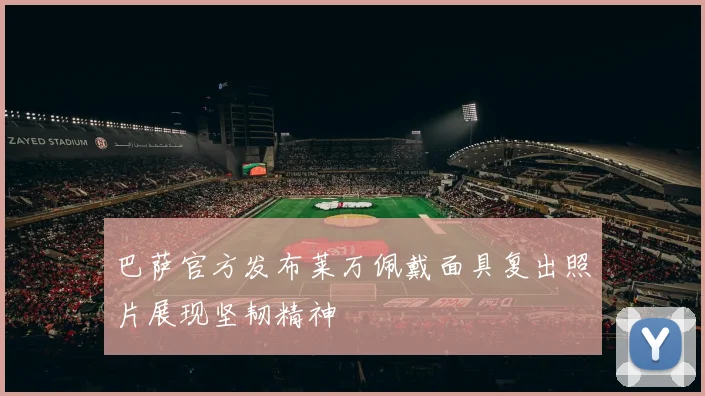 巴萨官方发布莱万佩戴面具复出照片展现坚韧精神