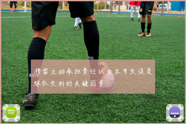 穆雷主动承担责任认为末节失误是球队失利的关键因素