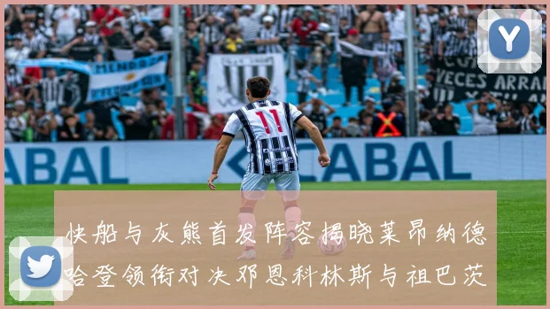 快船与灰熊首发阵容揭晓莱昂纳德哈登领衔对决邓恩科林斯与祖巴茨争锋