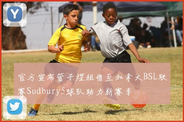 官方宣布管子煜租借至加拿大BSL联赛Sudbury5球队助力新赛季