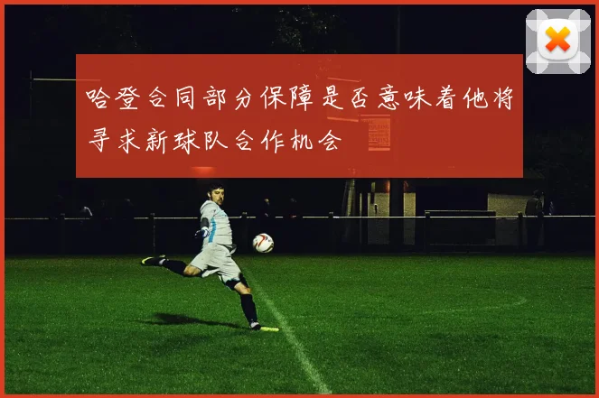 哈登合同部分保障是否意味着他将寻求新球队合作机会