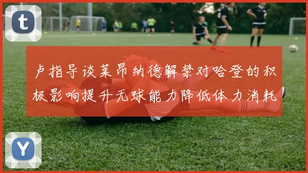 卢指导谈莱昂纳德解禁对哈登的积极影响提升无球能力降低体力消耗