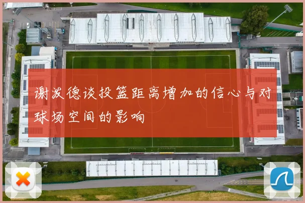 谢泼德谈投篮距离增加的信心与对球场空间的影响