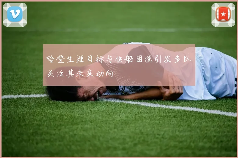 哈登生涯目标与快船困境引发多队关注其未来动向