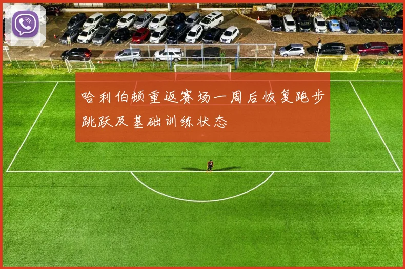 哈利伯顿重返赛场一周后恢复跑步跳跃及基础训练状态