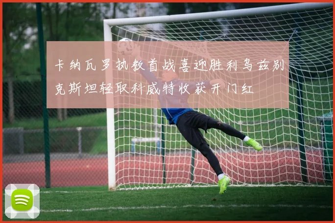 卡纳瓦罗执教首战喜迎胜利乌兹别克斯坦轻取科威特收获开门红
