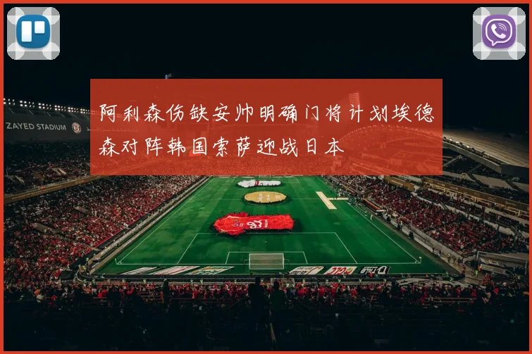 阿利森伤缺安帅明确门将计划埃德森对阵韩国索萨迎战日本