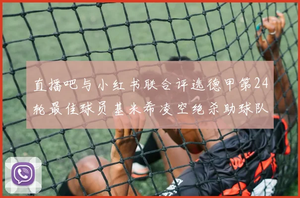 直播吧与小红书联合评选德甲第24轮最佳球员基米希凌空绝杀助球队赢得国家德比