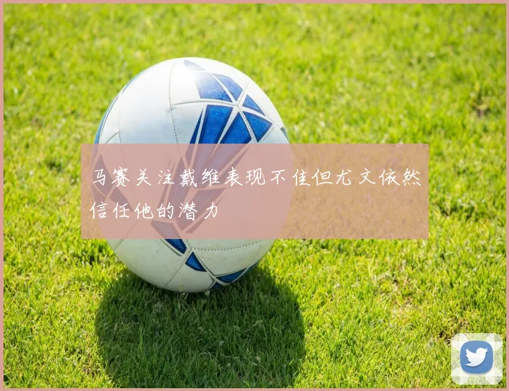 马赛关注戴维表现不佳但尤文依然信任他的潜力