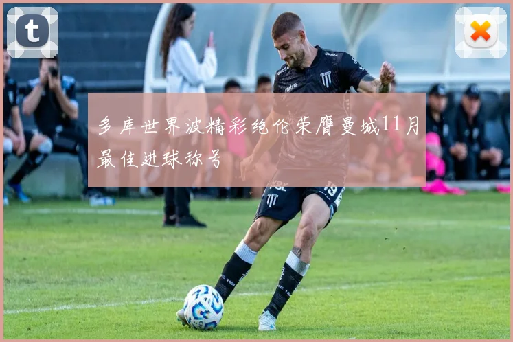 多库世界波精彩绝伦荣膺曼城11月最佳进球称号
