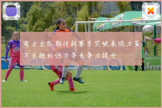 奇才全队期待新赛季突破表现力虽不求胜利但力争竞争力提升