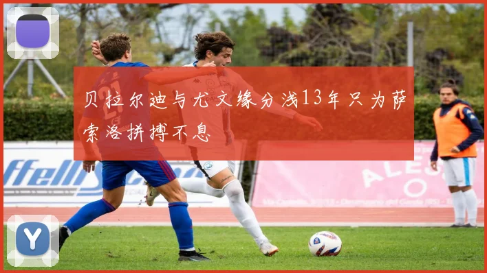 贝拉尔迪与尤文缘分浅13年只为萨索洛拼搏不息