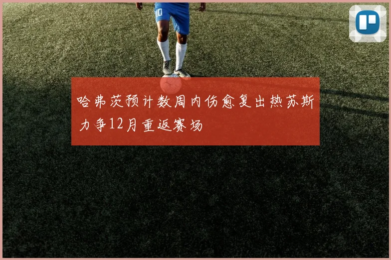 哈弗茨预计数周内伤愈复出热苏斯力争12月重返赛场