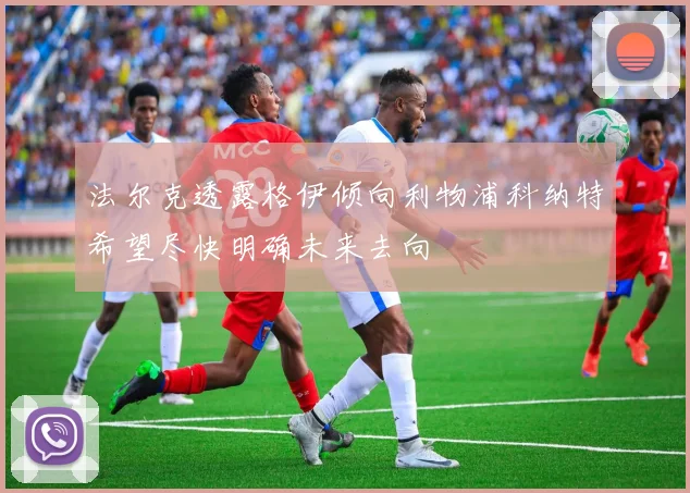 法尔克透露格伊倾向利物浦科纳特希望尽快明确未来去向