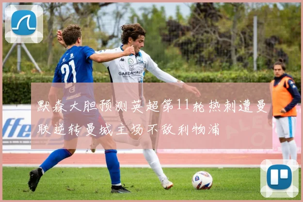 默森大胆预测英超第11轮热刺遭曼联逆转曼城主场不敌利物浦